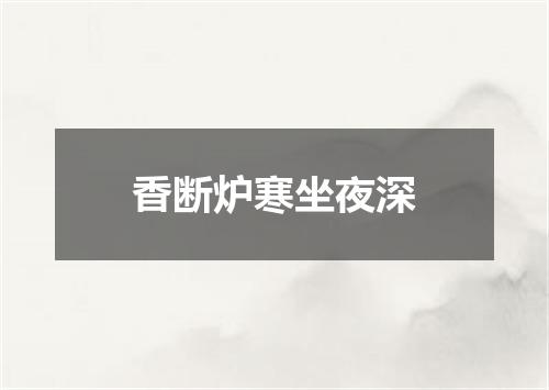 香断炉寒坐夜深