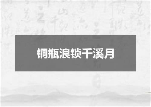 铜瓶浪锁千溪月