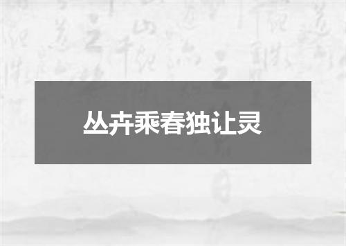 丛卉乘春独让灵
