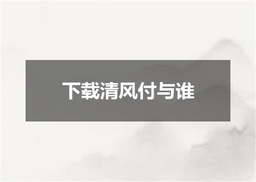 下载清风付与谁
