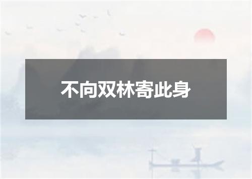 不向双林寄此身