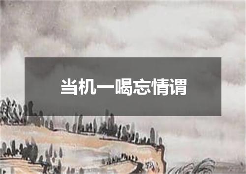 当机一喝忘情谓