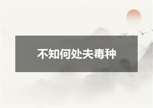 不知何处夫毒种