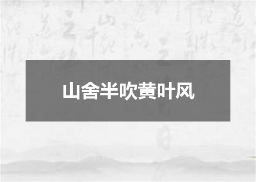 山舍半吹黄叶风