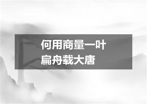 何用商量一叶扁舟载大唐