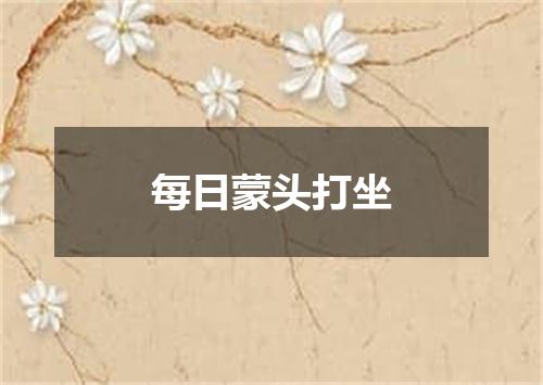 每日蒙头打坐