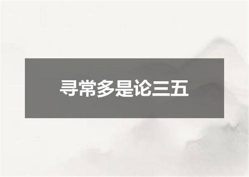 寻常多是论三五