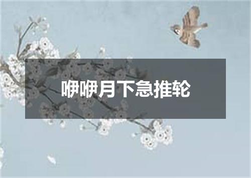 咿咿月下急推轮