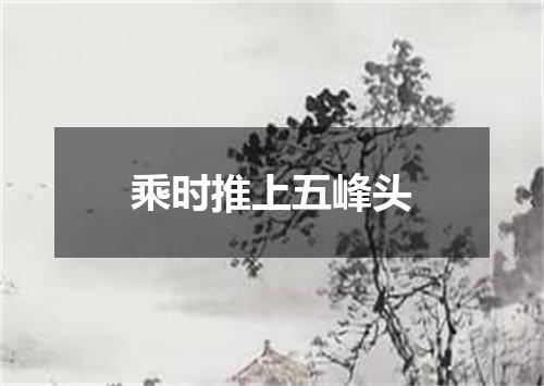 乘时推上五峰头