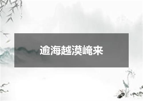 逾海越漠崦来