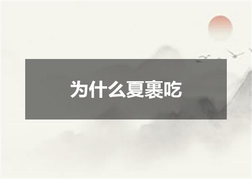 为什么夏裹吃