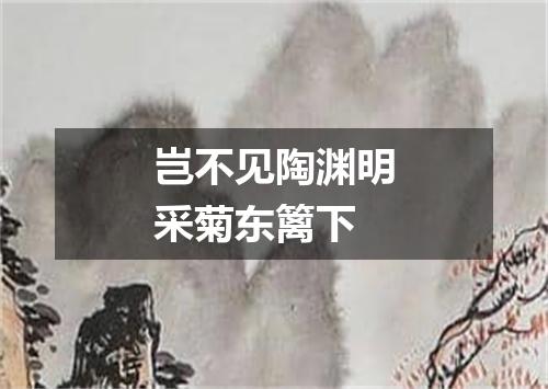 岂不见陶渊明采菊东篱下