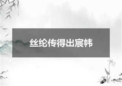 丝纶传得出宸帏