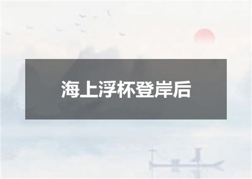 海上浮杯登岸后