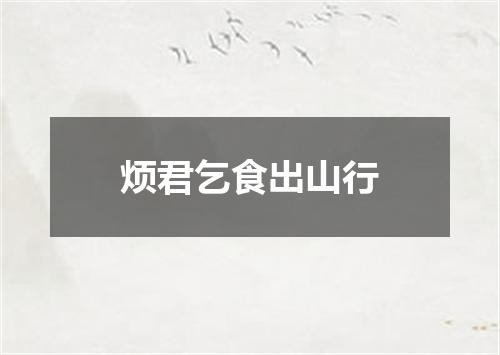 烦君乞食出山行