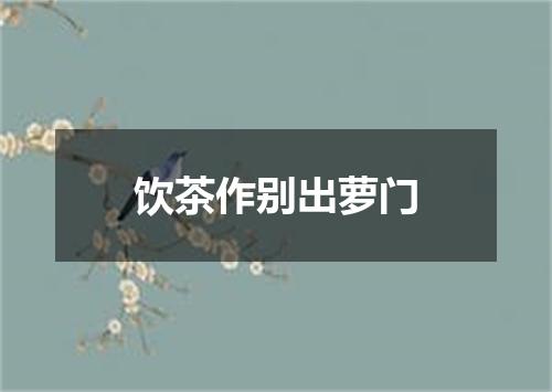 饮茶作别出萝门