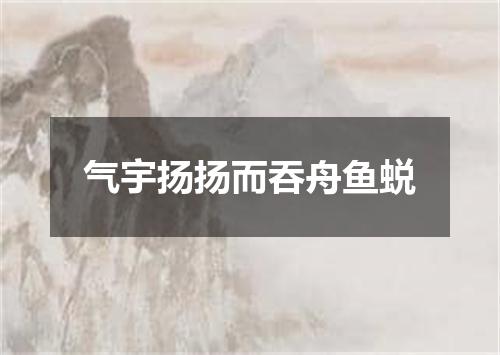 气宇扬扬而吞舟鱼蜕