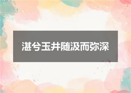 湛兮玉井随汲而弥深