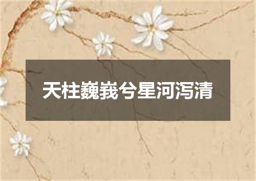 天柱巍峩兮星河泻清