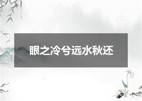 眼之冷兮远水秋还