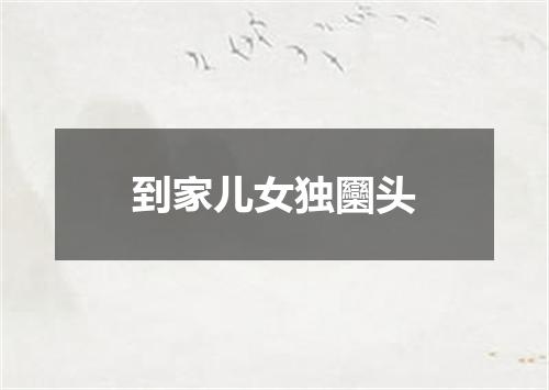 到家儿女独圞头