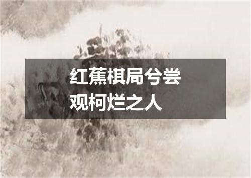 红蕉棋局兮尝观柯烂之人