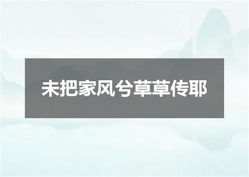 未把家风兮草草传耶