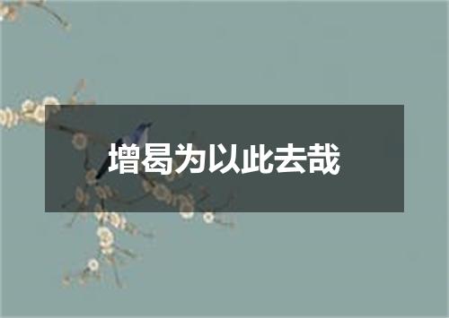 增曷为以此去哉