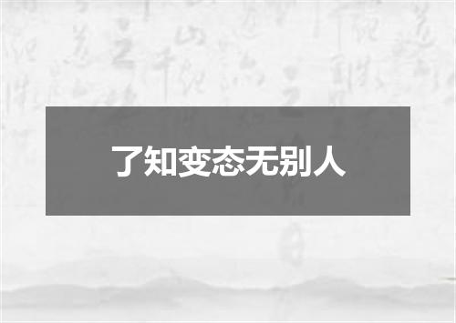了知变态无别人