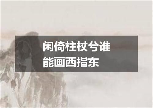 闲倚柱杖兮谁能画西指东