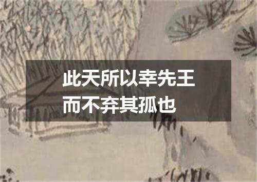 此天所以幸先王而不弃其孤也