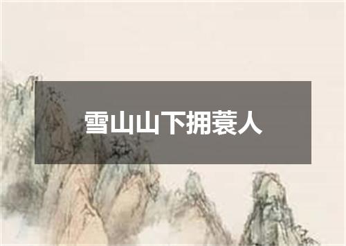 雪山山下拥蓑人