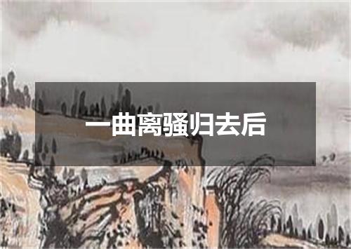 一曲离骚归去后
