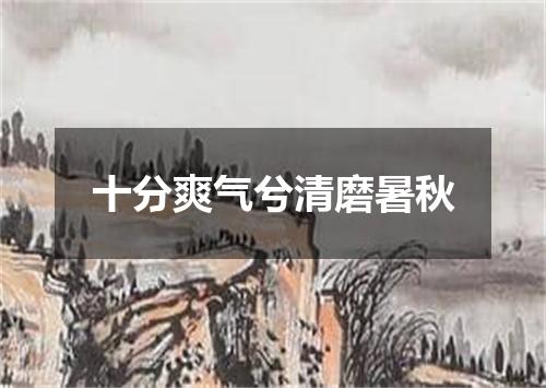 十分爽气兮清磨暑秋