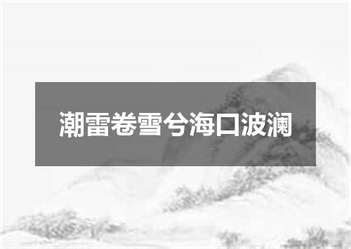 潮雷卷雪兮海口波澜