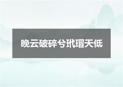 晚云破碎兮玳瑁天低