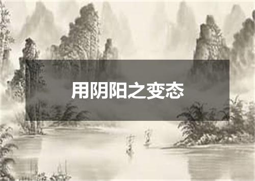 用阴阳之变态