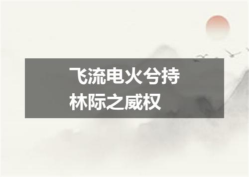 飞流电火兮持林际之威权
