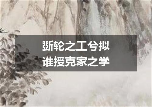 斲轮之工兮拟谁授克家之学