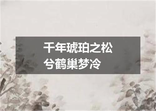 千年琥珀之松兮鹤巢梦冷