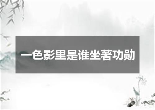 一色影里是谁坐著功勋