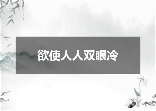 欲使人人双眼冷