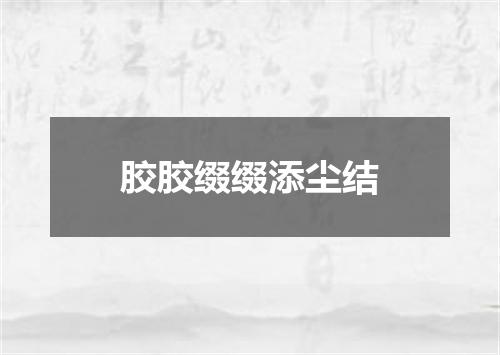 胶胶缀缀添尘结