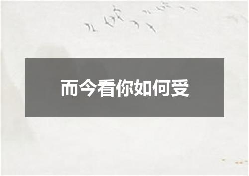 而今看你如何受