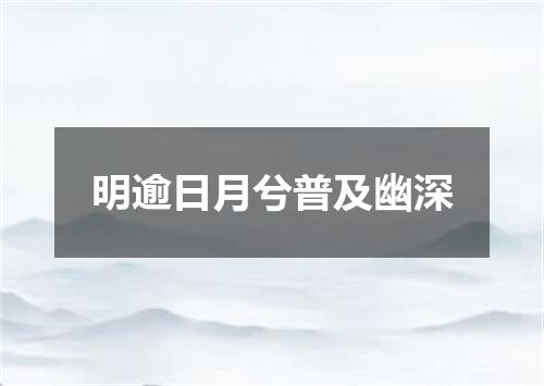 明逾日月兮普及幽深