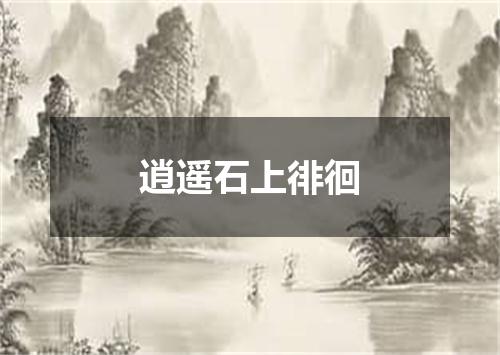 逍遥石上徘徊