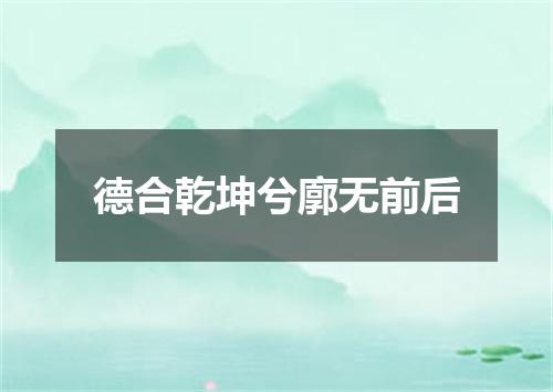 德合乾坤兮廓无前后