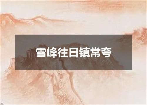 雪峰往日镇常夸