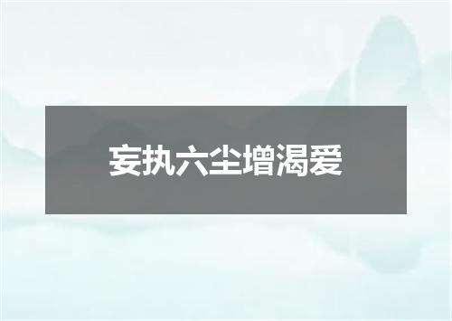 妄执六尘增渴爱