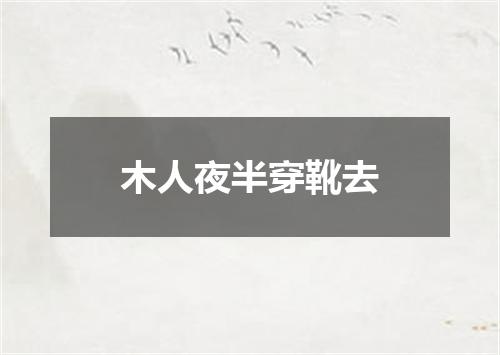 木人夜半穿靴去
